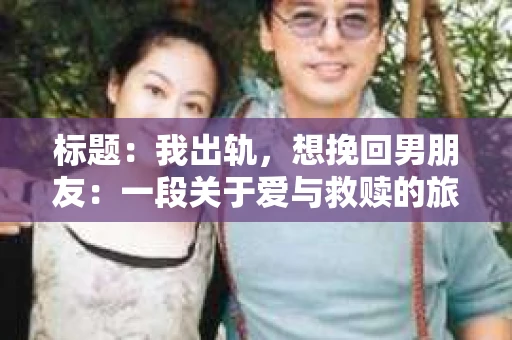 标题：我出轨，想挽回男朋友：一段关于爱与救赎的旅程