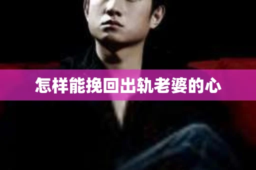 怎样能挽回出轨老婆的心
