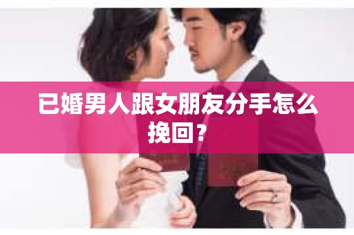 已婚男人跟女朋友分手怎么挽回？
