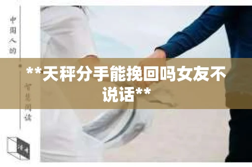 **天秤分手能挽回吗女友不说话**