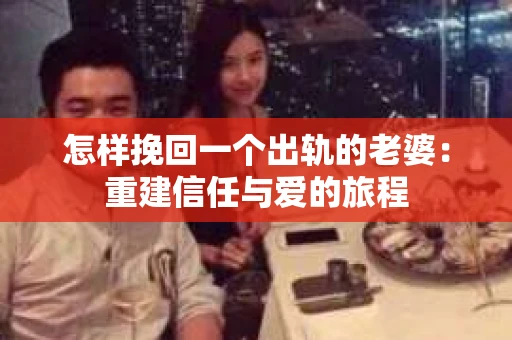 怎样挽回一个出轨的老婆：重建信任与爱的旅程