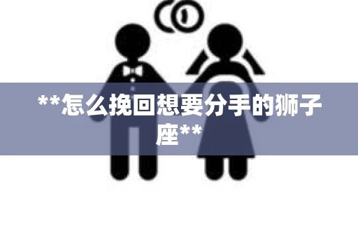 **怎么挽回想要分手的狮子座**