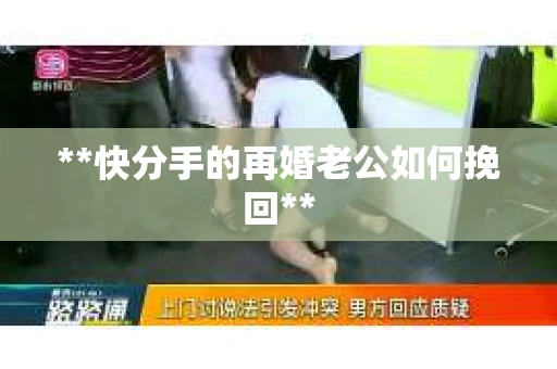 **快分手的再婚老公如何挽回**