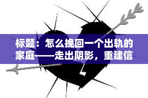 标题：怎么挽回一个出轨的家庭——走出阴影，重建信任之路