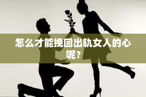 怎么才能挽回出轨女人的心呢？