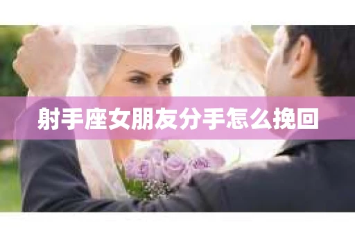 射手座女朋友分手怎么挽回