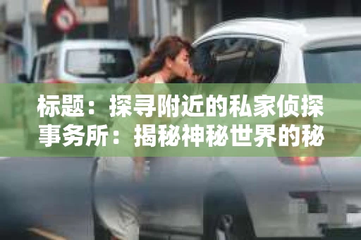 标题：探寻附近的私家侦探事务所：揭秘神秘世界的秘密通道