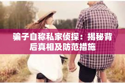 骗子自称私家侦探：揭秘背后真相及防范措施