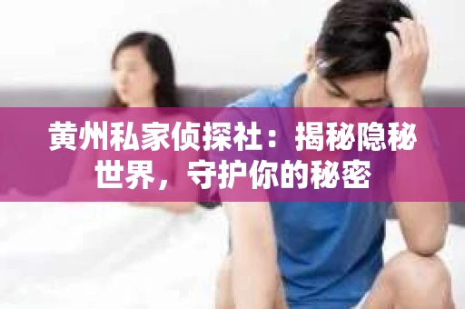黄州私家侦探社：揭秘隐秘世界，守护你的秘密