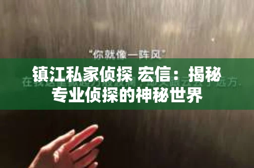 镇江私家侦探 宏信：揭秘专业侦探的神秘世界