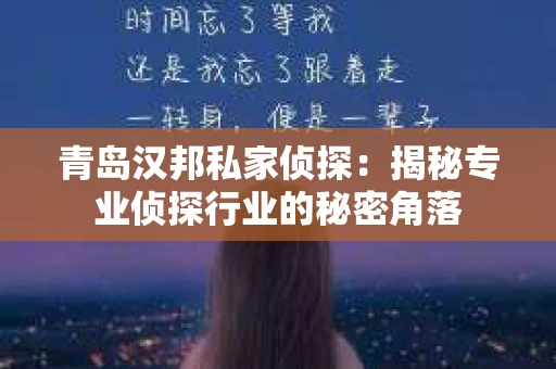 青岛汉邦私家侦探：揭秘专业侦探行业的秘密角落