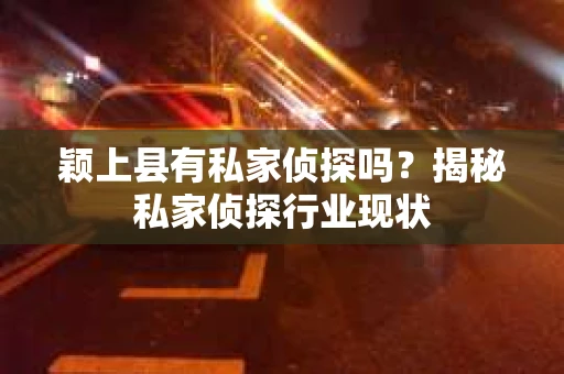 颖上县有私家侦探吗？揭秘私家侦探行业现状