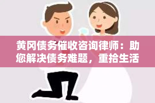 黄冈债务催收咨询律师：助您解决债务难题，重拾生活信心