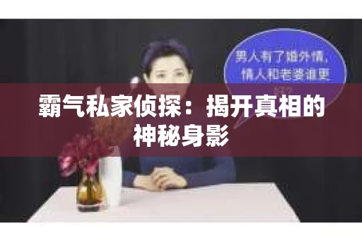 霸气私家侦探：揭开真相的神秘身影