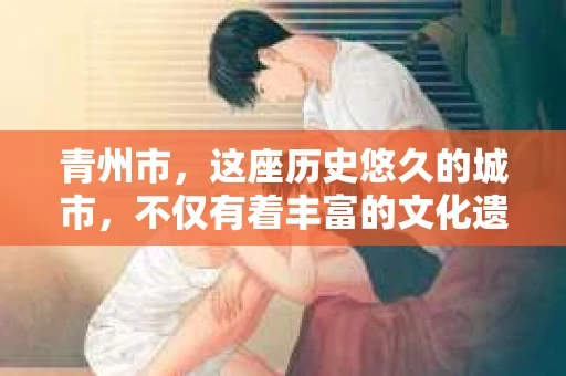 青州市，这座历史悠久的城市，不仅有着丰富的文化遗产，也有着现代生活的便捷。那么，问题来了——青州市有私家侦探公司吗？这个问题，对于需要侦探服务的人来说，无疑至关重要。接下来，我就来为大家揭开这个谜底。