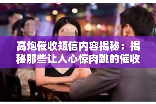 高炮催收短信内容揭秘：揭秘那些让人心惊肉跳的催收手段