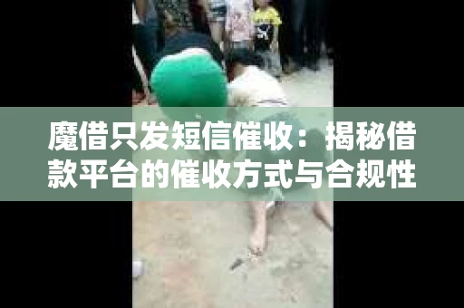 魔借只发短信催收：揭秘借款平台的催收方式与合规性