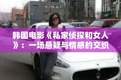 韩国电影《私家侦探和女人》：一场悬疑与情感的交织之旅