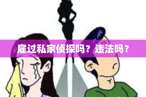 雇过私家侦探吗？违法吗？