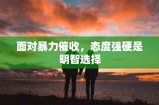 面对暴力催收，态度强硬是明智选择
