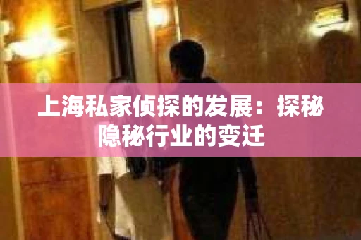 上海私家侦探的发展：探秘隐秘行业的变迁