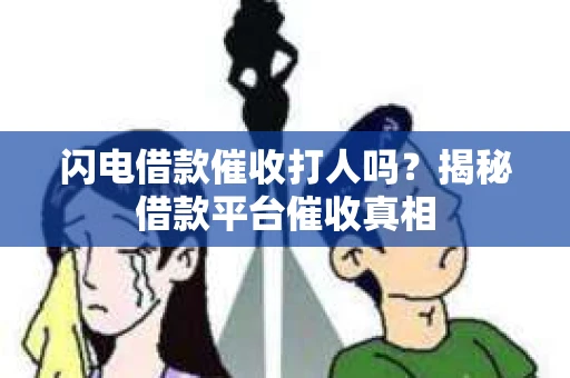闪电借款催收打人吗？揭秘借款平台催收真相