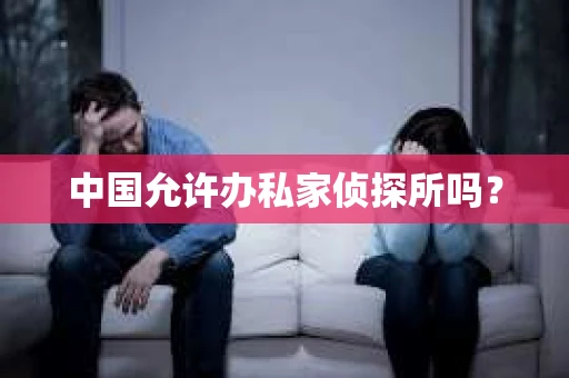 中国允许办私家侦探所吗？
