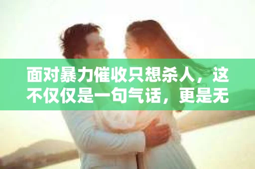 面对暴力催收只想杀人，这不仅仅是一句气话，更是无数借款人内心深处的恐惧。在这个看似光鲜亮丽的现代社会，暴力催收现象却如同毒瘤般蔓延，让人防不胜防。今天，我们就来聊聊这个沉重的话题，揭开暴力催收的冰山一角。