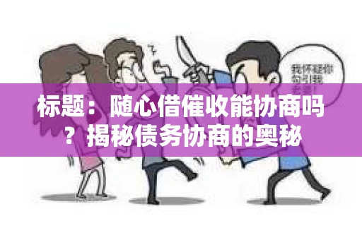 标题：随心借催收能协商吗？揭秘债务协商的奥秘
