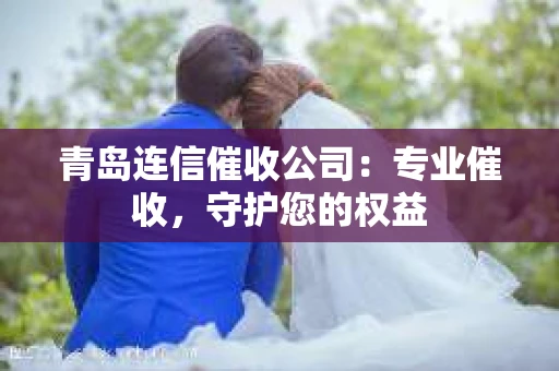 青岛连信催收公司：专业催收，守护您的权益