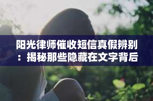 阳光律师催收短信真假辨别：揭秘那些隐藏在文字背后的秘密