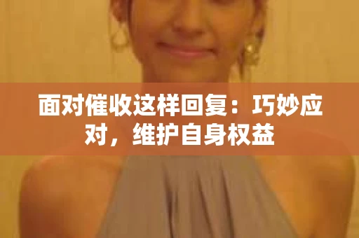 面对催收这样回复：巧妙应对，维护自身权益