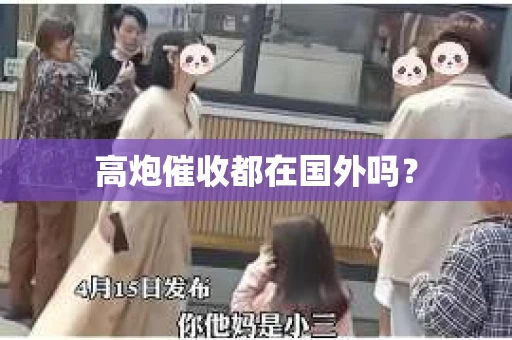 高炮催收都在国外吗？