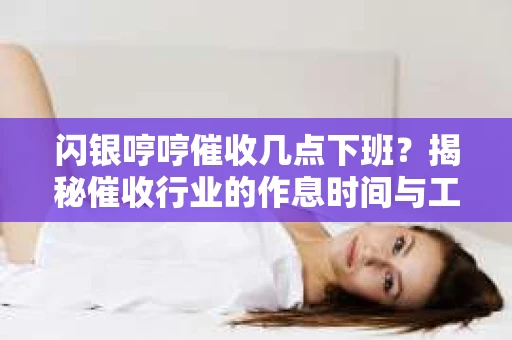 闪银哼哼催收几点下班？揭秘催收行业的作息时间与工作状态