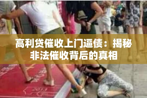 高利贷催收上门逼债：揭秘非法催收背后的真相