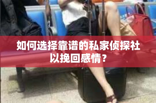 如何选择靠谱的私家侦探社以挽回感情？