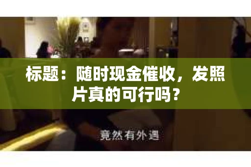 标题：随时现金催收，发照片真的可行吗？