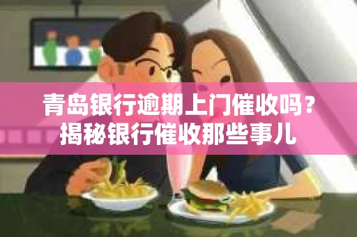 青岛银行逾期上门催收吗？揭秘银行催收那些事儿