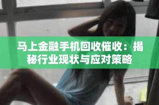 马上金融手机回收催收：揭秘行业现状与应对策略