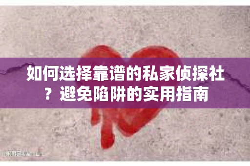 如何选择靠谱的私家侦探社?避免陷阱的实用指南 如何选择靠谱的私家侦探社?避免陷阱的实用指南