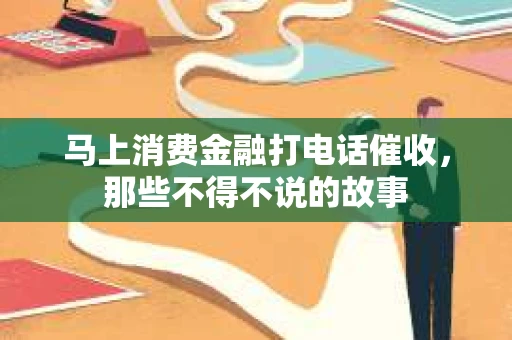 马上消费金融打电话催收，那些不得不说的故事