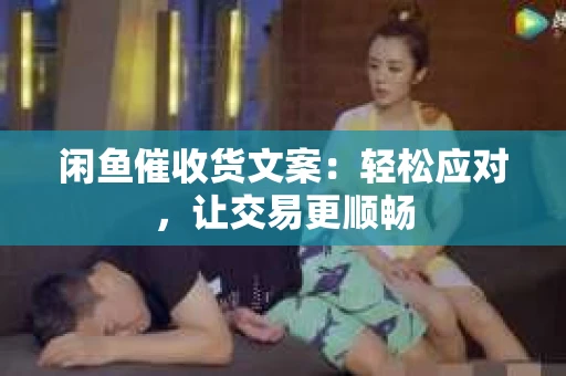 闲鱼催收货文案：轻松应对，让交易更顺畅