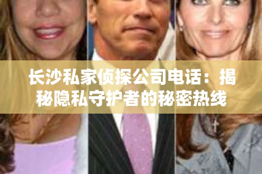 长沙私家侦探公司电话：揭秘隐私守护者的秘密热线