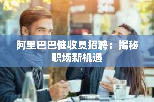 阿里巴巴催收员招聘：揭秘职场新机遇