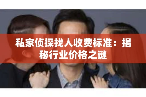 私家侦探找人收费标准：揭秘行业价格之谜