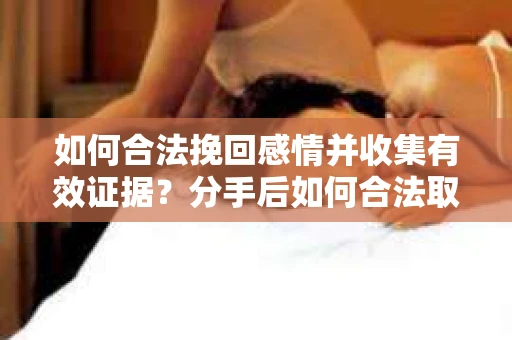 如何合法挽回感情并收集有效证据？分手后如何合法取证