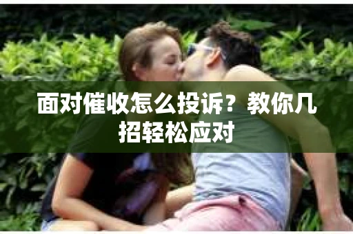 面对催收怎么投诉？教你几招轻松应对