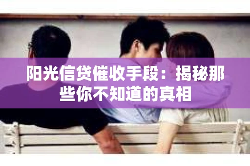 阳光信贷催收手段：揭秘那些你不知道的真相
