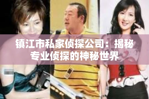 镇江市私家侦探公司：揭秘专业侦探的神秘世界