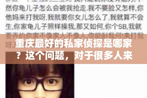 重庆最好的私家侦探是哪家？这个问题，对于很多人来说，可能是一个出于无奈的选择。在这个快节奏的社会，有些人可能因为婚姻、家庭、工作等原因，需要寻求私家侦探的帮助。那么，在重庆，哪家私家侦探是众人眼中的佼佼者呢？今天，我就来和大家聊聊这个话题。
